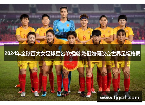 2024年全球百大女足球星名单揭晓 她们如何改变世界足坛格局