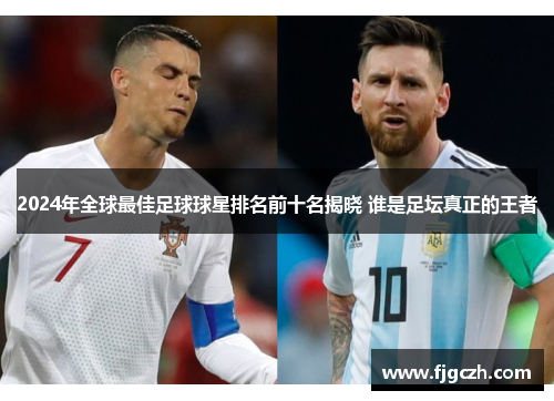 2024年全球最佳足球球星排名前十名揭晓 谁是足坛真正的王者
