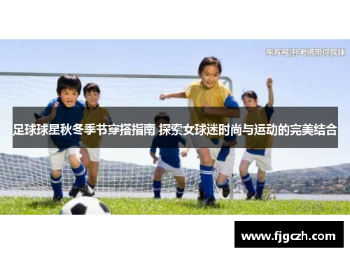 足球球星秋冬季节穿搭指南 探索女球迷时尚与运动的完美结合