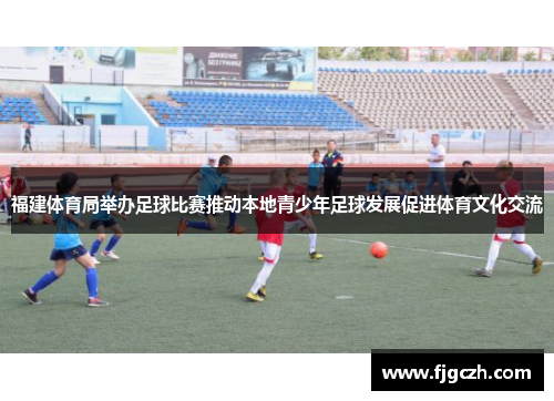 福建体育局举办足球比赛推动本地青少年足球发展促进体育文化交流