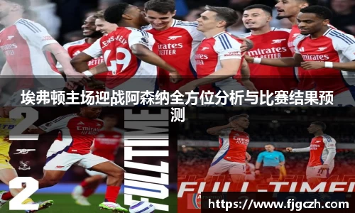 必一埃弗顿主场迎战阿森纳全方位分析与比赛结果预测