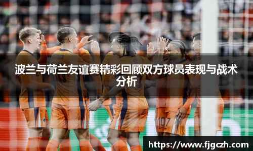 必一波兰与荷兰友谊赛精彩回顾双方球员表现与战术分析