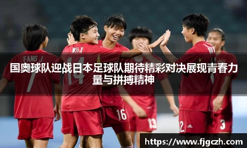 必一国奥球队迎战日本足球队期待精彩对决展现青春力量与拼搏精神