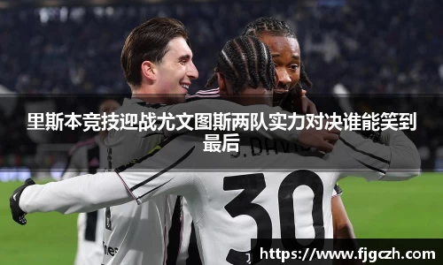 必一里斯本竞技迎战尤文图斯两队实力对决谁能笑到最后